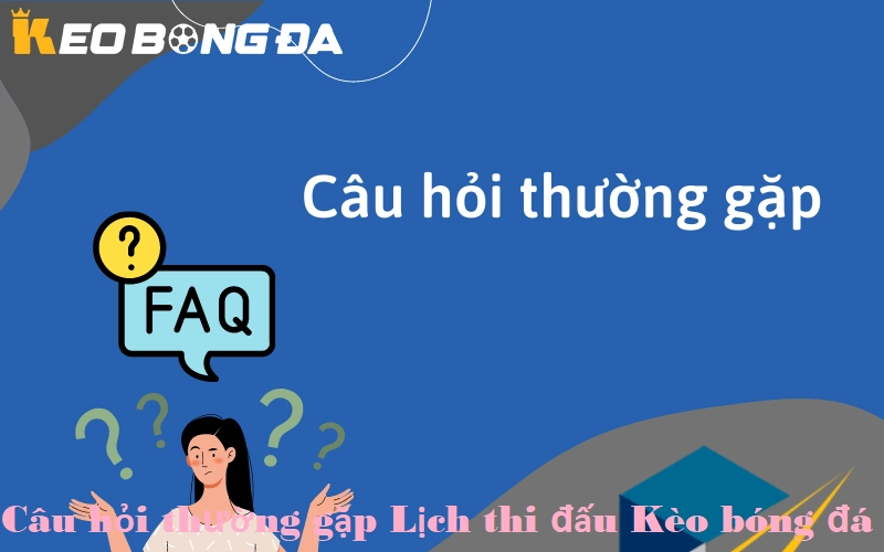 Câu hỏi thường gặp về lịch thi đấu kèo bóng đá