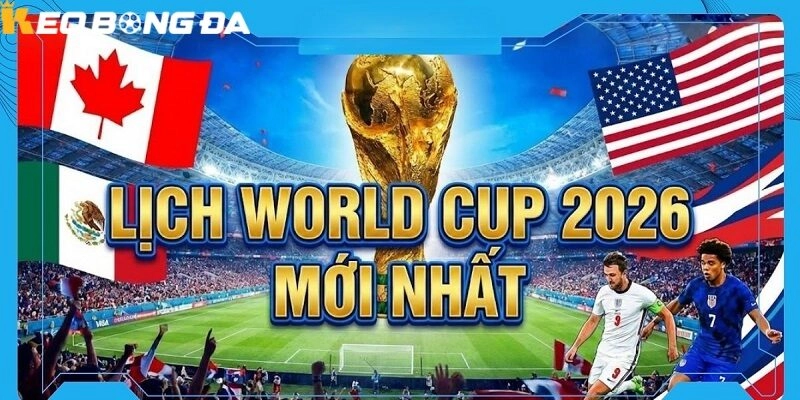 Lịch World Cup 2026 Mới Nhất – Theo Dõi Chuẩn Xác Cùng Trang Kèo bóng đá